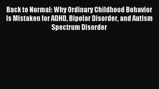 Read Back to Normal: Why Ordinary Childhood Behavior Is Mistaken for ADHD Bipolar Disorder