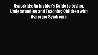 Read Asperkids: An Insider's Guide to Loving Understanding and Teaching Children with Asperger