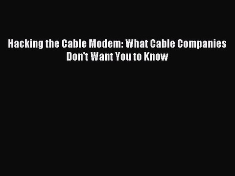 Download Hacking the Cable Modem: What Cable Companies Don't Want You to Know Ebook Online