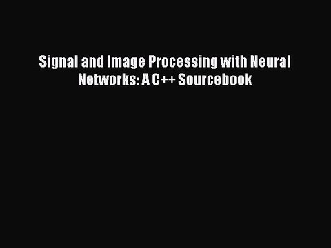 Download Signal and Image Processing with Neural Networks: A C++ Sourcebook Ebook Free