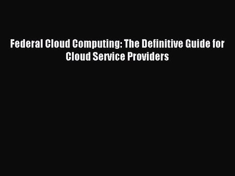 Read Federal Cloud Computing: The Definitive Guide for Cloud Service Providers Ebook Online