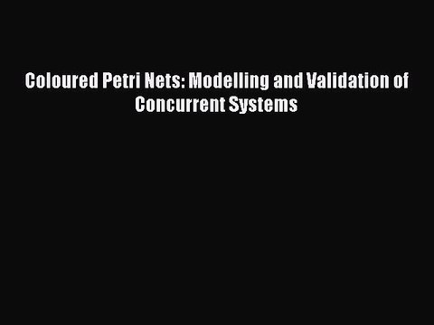 Read Coloured Petri Nets: Modelling and Validation of Concurrent Systems Ebook Free