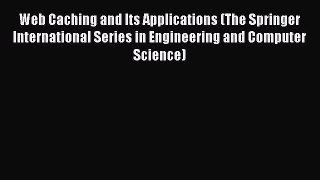 Read Web Caching and Its Applications (The Springer International Series in Engineering and