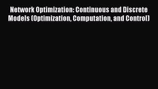 Read Network Optimization: Continuous and Discrete Models (Optimization Computation and Control)