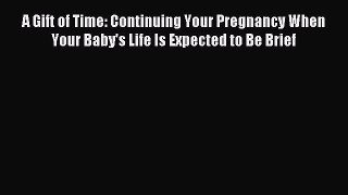Read A Gift of Time: Continuing Your Pregnancy When Your Baby's Life Is Expected to Be Brief