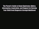 Read The Parent's Guide to Down Syndrome: Advice Information Inspiration and Support for Raising