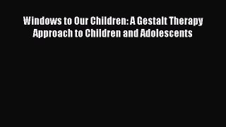 Read Windows to Our Children: A Gestalt Therapy Approach to Children and Adolescents Ebook