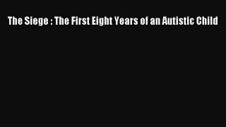 Read The Siege : The First Eight Years of an Autistic Child Ebook Free