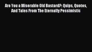 Download Are You a Miserable Old Bastard?: Quips Quotes And Tales From The Eternally Pessimistic