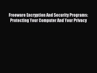 Read Freeware Encryption And Security Programs: Protecting Your Computer And Your Privacy Ebook