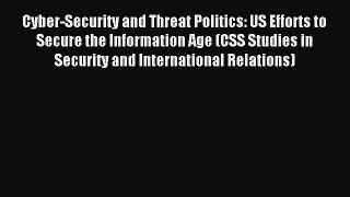 Read Cyber-Security and Threat Politics: US Efforts to Secure the Information Age (CSS Studies