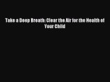 Read Take a Deep Breath: Clear the Air for the Health of Your Child Ebook Free