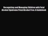 Read Recognizing and Managing Children with Fetal Alcohol Syndrome/Fetal Alcohol Free: A Guidebook