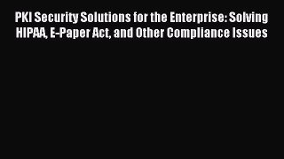 Read PKI Security Solutions for the Enterprise: Solving HIPAA E-Paper Act and Other Compliance