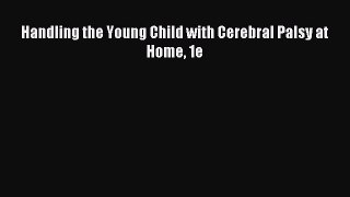 Download Handling the Young Child with Cerebral Palsy at Home 1e Ebook Online