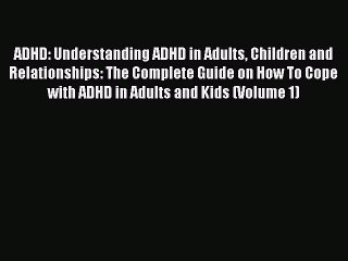 Read ADHD: Understanding ADHD in Adults Children and Relationships: The Complete Guide on How