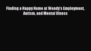 Read Finding a Happy Home at Wendy's Employment Autism and Mental Illness Ebook Free