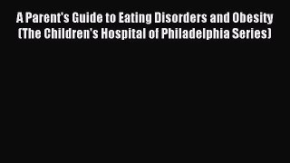 Read A Parent's Guide to Eating Disorders and Obesity (The Children's Hospital of Philadelphia