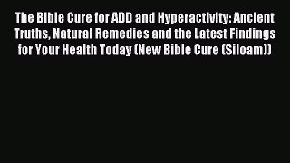 Read The Bible Cure for ADD and Hyperactivity: Ancient Truths Natural Remedies and the Latest