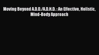 Download Moving Beyond A.D.D./A.D.H.D. : An Effective Holistic Mind-Body Approach PDF Online