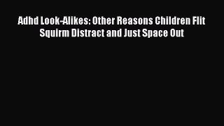Read Adhd Look-Alikes: Other Reasons Children Flit Squirm Distract and Just Space Out Ebook
