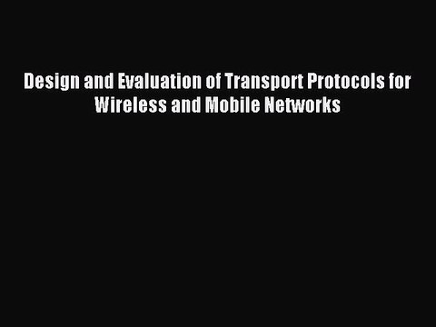 Read Design and Evaluation of Transport Protocols for Wireless and Mobile Networks Ebook Free