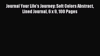 Read Journal Your Life's Journey: Soft Colors Abstract Lined Journal 6 x 9 100 Pages Ebook