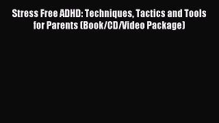 Read Stress Free ADHD: Techniques Tactics and Tools for Parents (Book/CD/Video Package) Ebook