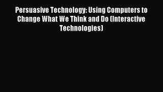 Read Persuasive Technology: Using Computers to Change What We Think and Do (Interactive Technologies)