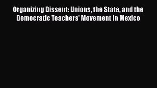 [PDF] Organizing Dissent: Unions the State and the Democratic Teachers' Movement in Mexico