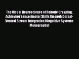 Read The Visual Neuroscience of Robotic Grasping: Achieving Sensorimotor Skills through Dorsal-Ventral