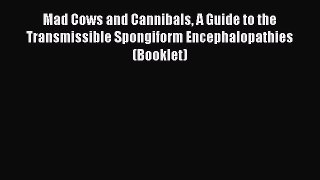 Read Mad Cows and Cannibals A Guide to the Transmissible Spongiform Encephalopathies (Booklet)