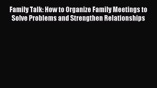 Read Family Talk: How to Organize Family Meetings to Solve Problems and Strengthen Relationships