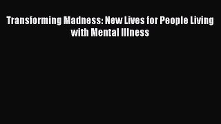 Read Transforming Madness: New Lives for People Living with Mental Illness Ebook Free