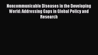 Download Noncommunicable Diseases in the Developing World: Addressing Gaps in Global Policy