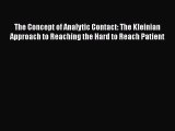 Read The Concept of Analytic Contact: The Kleinian Approach to Reaching the Hard to Reach Patient