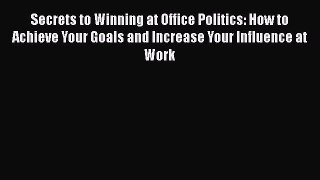 PDF Secrets to Winning at Office Politics: How to Achieve Your Goals and Increase Your Influence