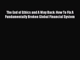 PDF The End of Ethics and A Way Back: How To Fix A Fundamentally Broken Global Financial System