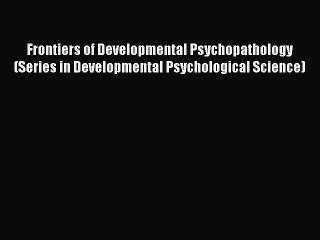 Read Frontiers of Developmental Psychopathology (Series in Developmental Psychological Science)