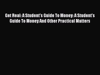 Download Get Real: A Student's Guide To Money: A Student's Guide To Money And Other Practical