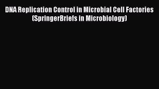 Read DNA Replication Control in Microbial Cell Factories (SpringerBriefs in Microbiology) Ebook