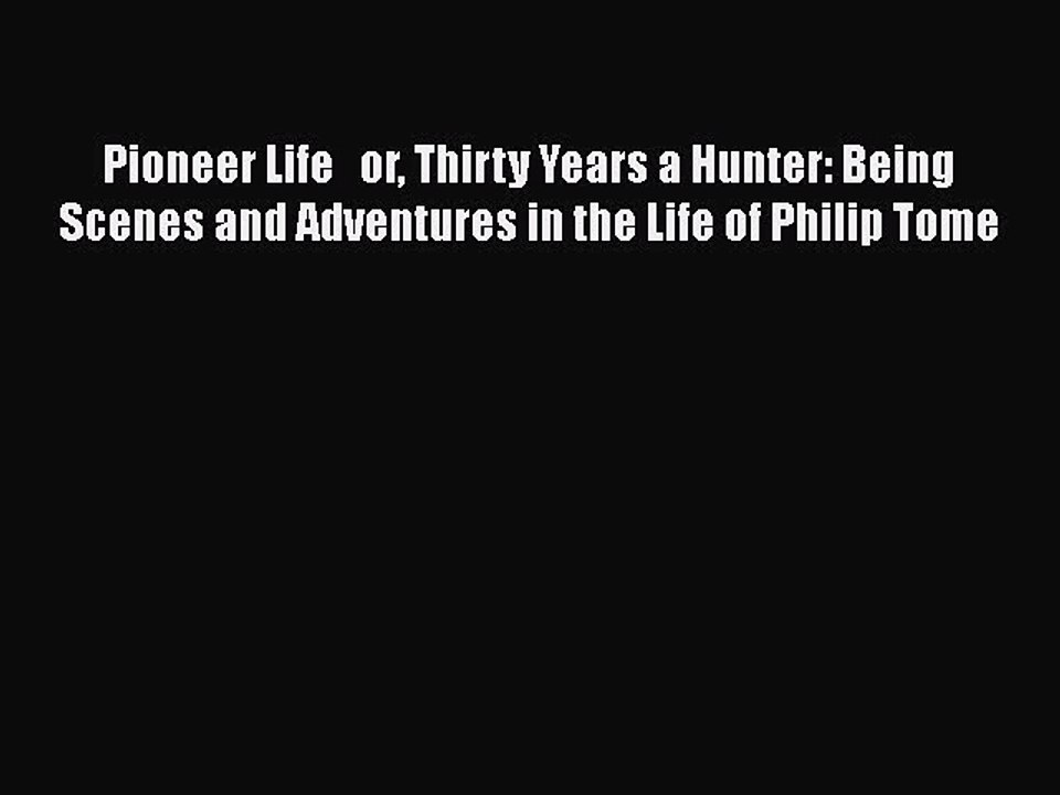 Read Books Pioneer Life   or Thirty Years a Hunter: Being Scenes and Adventures in the Life