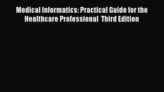 Read Medical Informatics: Practical Guide for the Healthcare Professional  Third Edition Ebook