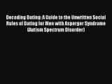 Read Decoding Dating: A Guide to the Unwritten Social Rules of Dating for Men with Asperger