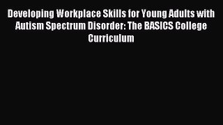 Read Developing Workplace Skills for Young Adults with Autism Spectrum Disorder: The BASICS