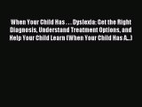 Read When Your Child Has . . . Dyslexia: Get the Right Diagnosis Understand Treatment Options