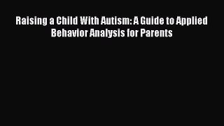 Read Raising a Child With Autism: A Guide to Applied Behavior Analysis for Parents Ebook Free