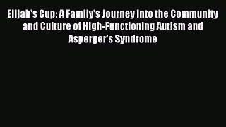 Read Elijah's Cup: A Family's Journey into the Community and Culture of High-Functioning Autism