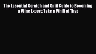 Read The Essential Scratch and Sniff Guide to Becoming a Wine Expert: Take a Whiff of That