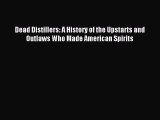 Read Dead Distillers: A History of the Upstarts and Outlaws Who Made American Spirits Ebook